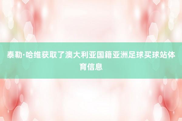 泰勒·哈维获取了澳大利亚国籍亚洲足球买球站体育信息