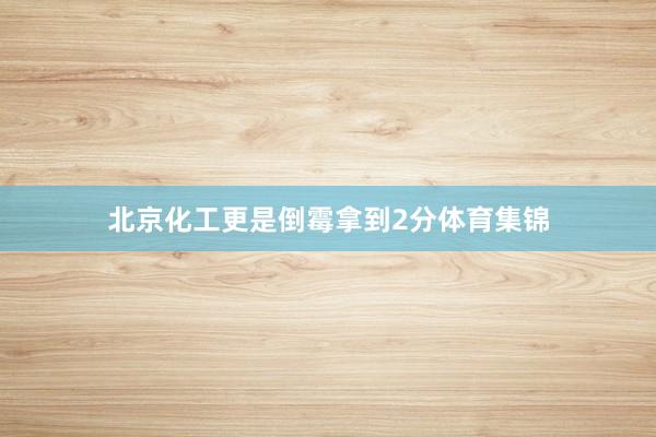 北京化工更是倒霉拿到2分体育集锦
