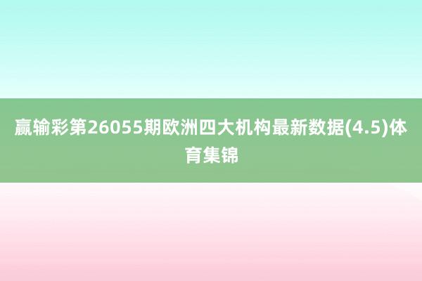 赢输彩第26055期欧洲四大机构最新数据(4.5)体育集锦