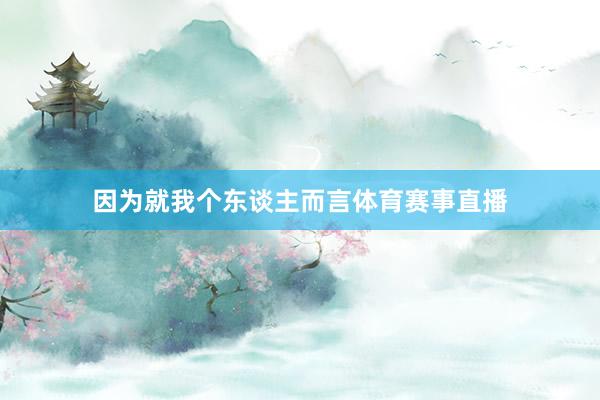 因为就我个东谈主而言体育赛事直播