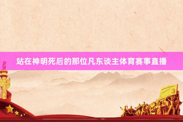 站在神明死后的那位凡东谈主体育赛事直播