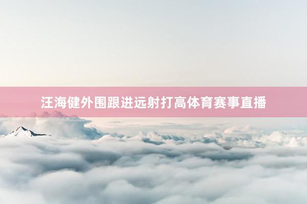 汪海健外围跟进远射打高体育赛事直播