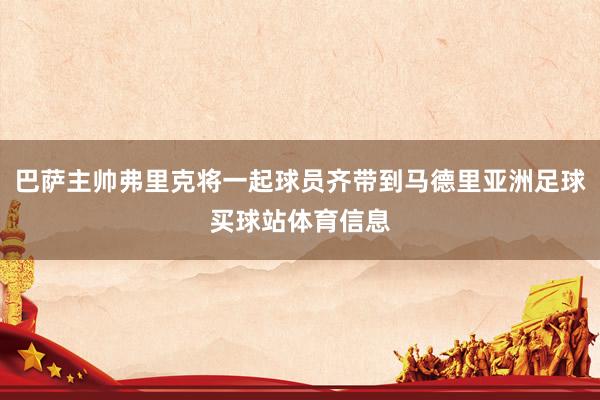 巴萨主帅弗里克将一起球员齐带到马德里亚洲足球买球站体育信息