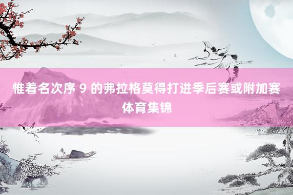 惟着名次序 9 的弗拉格莫得打进季后赛或附加赛体育集锦