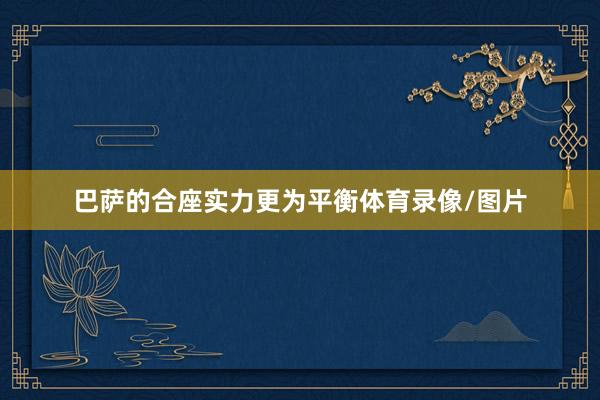 巴萨的合座实力更为平衡体育录像/图片
