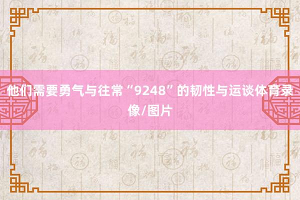 他们需要勇气与往常“9248”的韧性与运谈体育录像/图片
