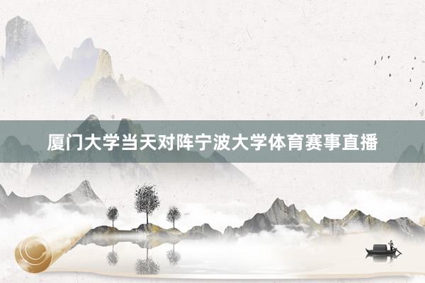 厦门大学当天对阵宁波大学体育赛事直播