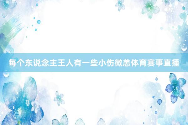 每个东说念主王人有一些小伤微恙体育赛事直播