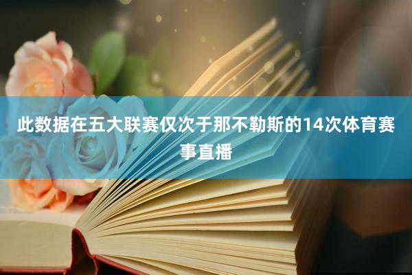 此数据在五大联赛仅次于那不勒斯的14次体育赛事直播