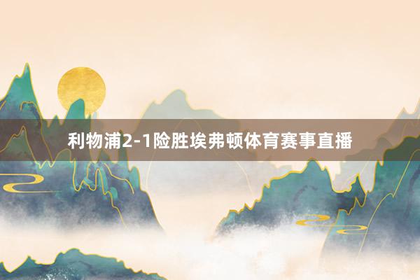 利物浦2-1险胜埃弗顿体育赛事直播
