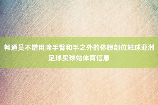 畅通员不错用除手臂和手之外的体魄部位触球亚洲足球买球站体育信息