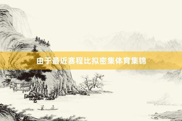 由于最近赛程比拟密集体育集锦