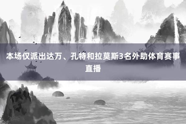 本场仅派出达万、孔特和拉莫斯3名外助体育赛事直播