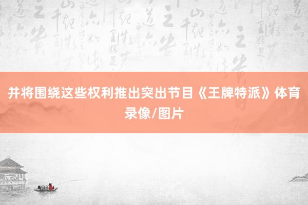 并将围绕这些权利推出突出节目《王牌特派》体育录像/图片