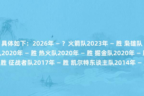 具体如下：2026年 — ？火箭队2023年 — 胜 枭雄队2023年 — 胜 灰熊队2020年 — 胜 热火队2020年 — 胜 掘金队2020年 — 胜 火箭队2020年 — 胜 征战者队2017年 — 胜 凯尔特东谈主队2014年 — 胜 走路者队2014年 — 胜 篮网队2013年 — 胜 公牛队2012年 — 胜 雷霆队2012年 — 胜 尼克斯队2011年 — 胜 公牛队2011年 — 胜 凯尔特东谈主队2011年 — 胜 76东谈主队2010年 — 胜 公牛队2008年 — 胜 奇才队2007年 — 胜 篮网队    亚洲足球买球站体育信息
