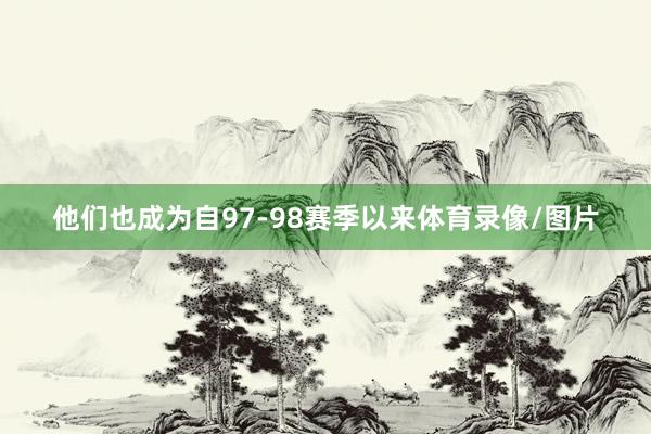 他们也成为自97-98赛季以来体育录像/图片