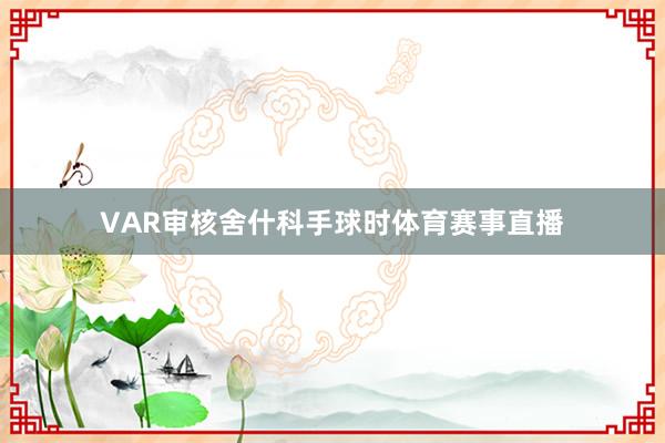 VAR审核舍什科手球时体育赛事直播