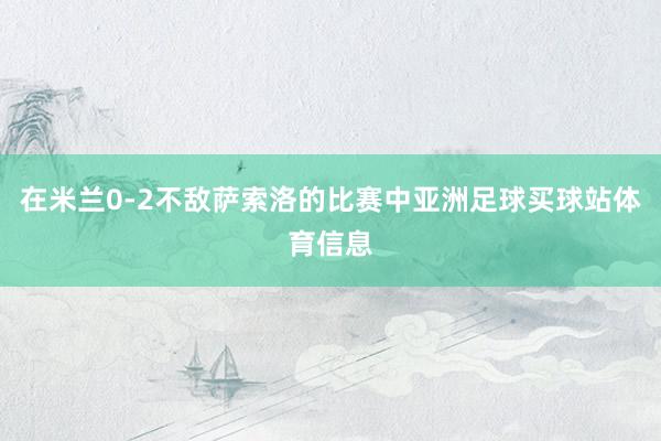 在米兰0-2不敌萨索洛的比赛中亚洲足球买球站体育信息