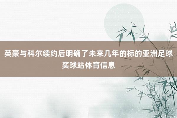 英豪与科尔续约后明确了未来几年的标的亚洲足球买球站体育信息
