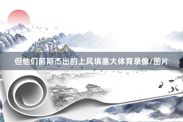 但他们前期杰出的上风填塞大体育录像/图片