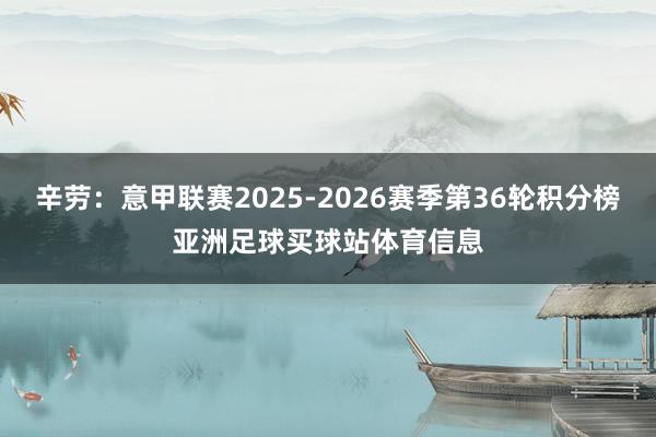 辛劳:意甲联赛2025-2026赛季第36轮积分榜亚洲足球买球站体育信息