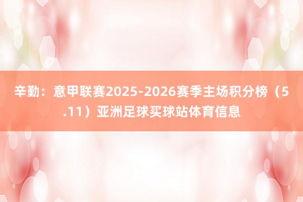 辛勤：意甲联赛2025-2026赛季主场积分榜（5.11）亚洲足球买球站体育信息
