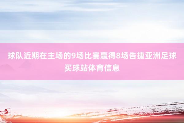 球队近期在主场的9场比赛赢得8场告捷亚洲足球买球站体育信息