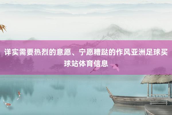 详实需要热烈的意愿、宁愿糟跶的作风亚洲足球买球站体育信息