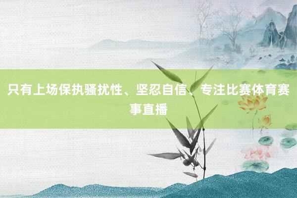 只有上场保执骚扰性、坚忍自信、专注比赛体育赛事直播