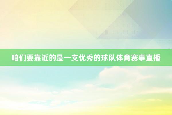 咱们要靠近的是一支优秀的球队体育赛事直播
