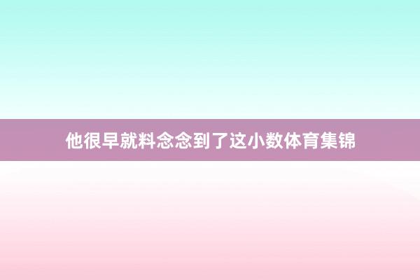 他很早就料念念到了这小数体育集锦