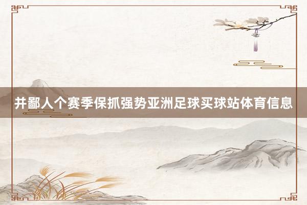 并鄙人个赛季保抓强势亚洲足球买球站体育信息