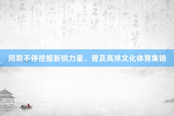 同期不停挖掘新锐力量、普及高球文化体育集锦