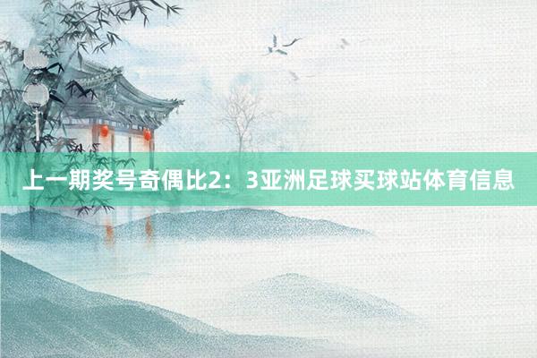 上一期奖号奇偶比2:3亚洲足球买球站体育信息