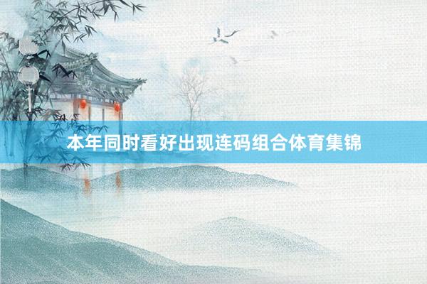 本年同时看好出现连码组合体育集锦