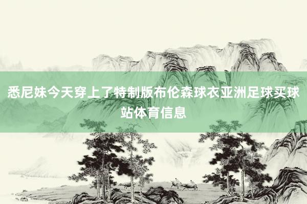 悉尼妹今天穿上了特制版布伦森球衣亚洲足球买球站体育信息