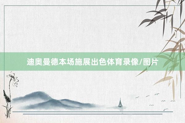 迪奥曼德本场施展出色体育录像/图片