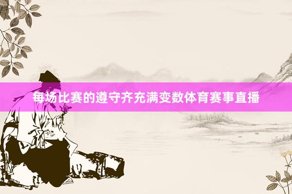 每场比赛的遵守齐充满变数体育赛事直播