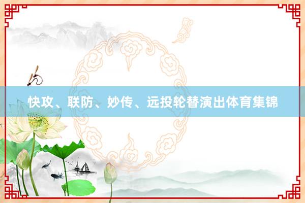 快攻、联防、妙传、远投轮替演出体育集锦